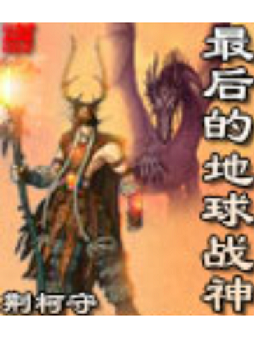 《最后的地球战神》(校对版全本)作者:荆柯守.jpeg 《最后的地球战神》(校对版全本)作者:荆柯守.jpeg